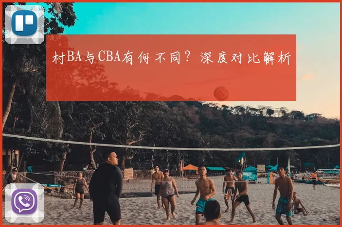 村BA与CBA有何不同?深度对比解析