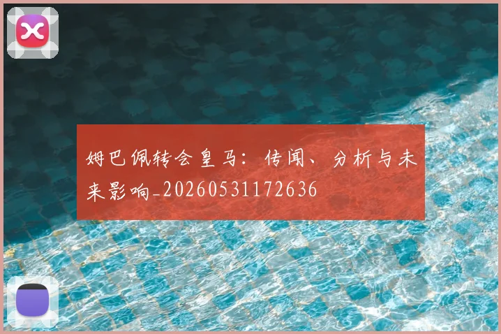 姆巴佩转会皇马:传闻、分析与未来影响_20260531172636