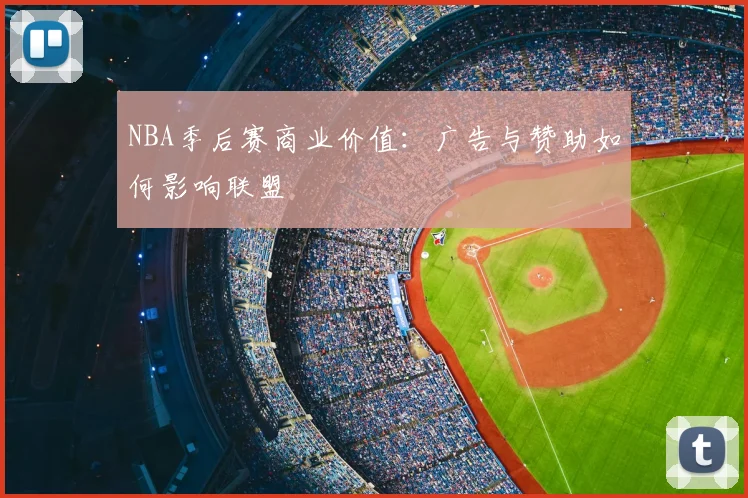 NBA季后赛商业价值：广告与赞助如何影响联盟