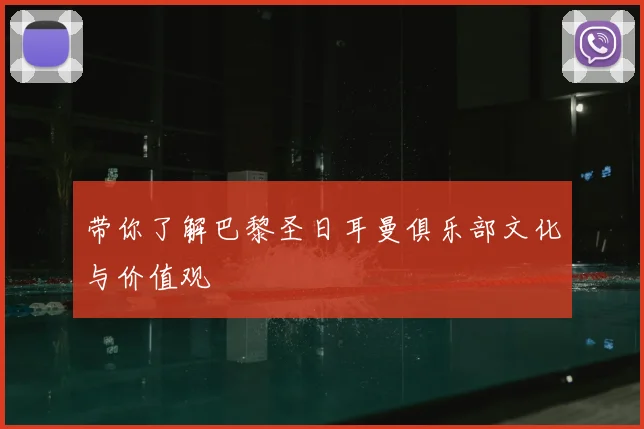 带你了解巴黎圣日耳曼俱乐部文化与价值观