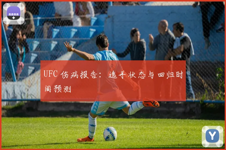 UFC 伤病报告:选手状态与回归时间预测