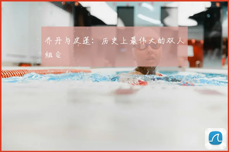 乔丹与皮蓬：历史上最伟大的双人组合