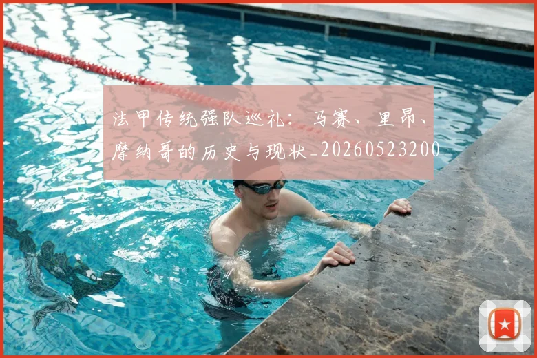 法甲传统强队巡礼：马赛、里昂、摩纳哥的历史与现状_20260523200107