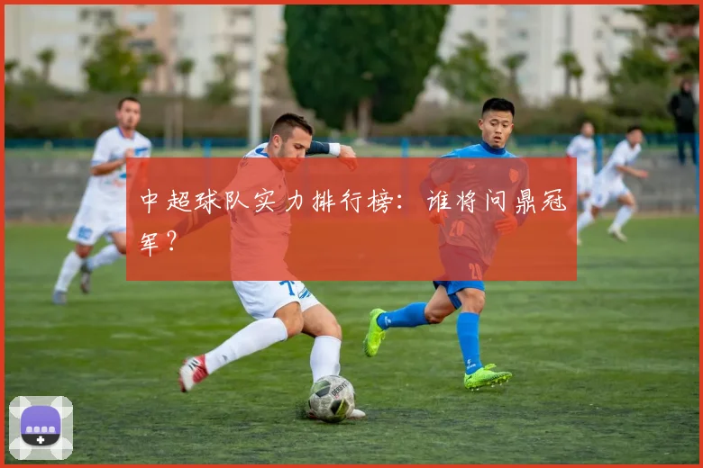 中超球队实力排行榜:谁将问鼎冠军?