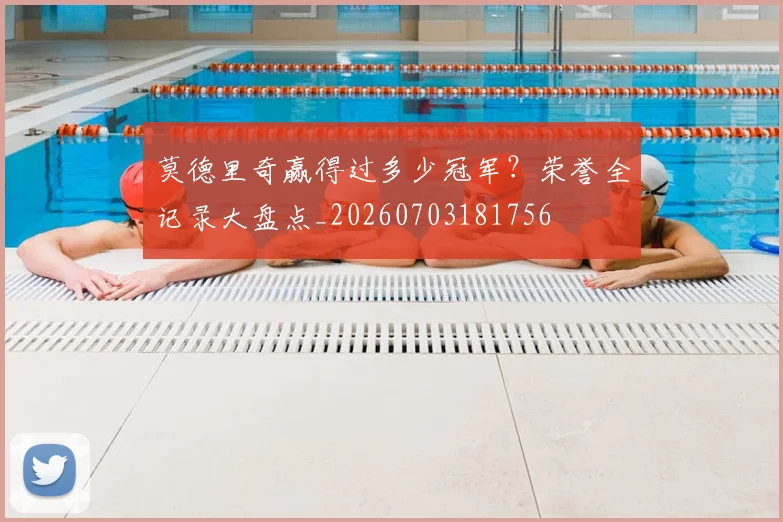 莫德里奇赢得过多少冠军?荣誉全记录大盘点_20260703181756