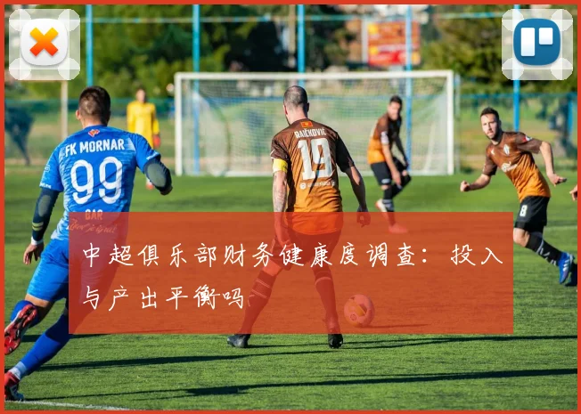 中超俱乐部财务健康度调查：投入与产出平衡吗