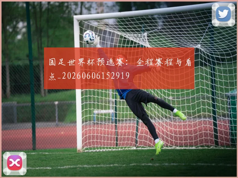 国足世界杯预选赛：全程赛程与看点_20260606152919