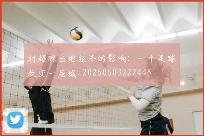村超对当地经济的影响：一个足球改变一座城_20260603222445