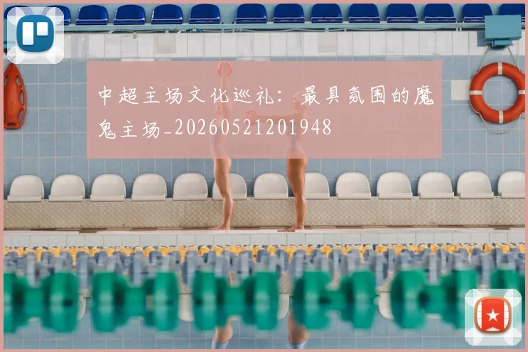 中超主场文化巡礼:最具氛围的魔鬼主场_20260521201948