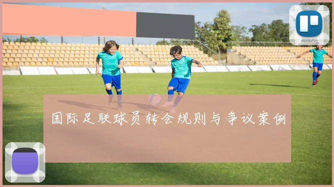 国际足联球员转会规则与争议案例