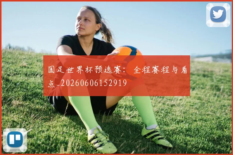 国足世界杯预选赛:全程赛程与看点_20260606152919