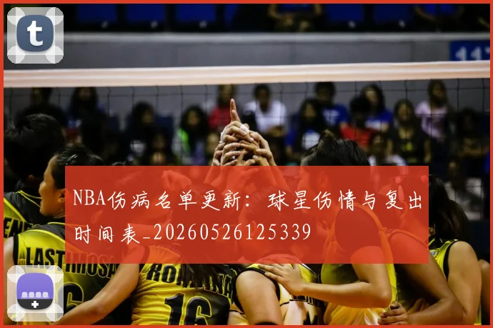 NBA伤病名单更新：球星伤情与复出时间表_20260526125339