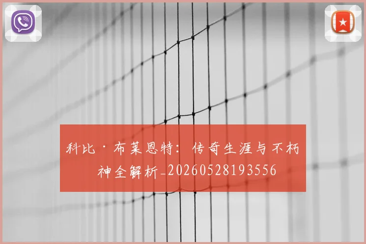 科比·布莱恩特：传奇生涯与不朽精神全解析_20260528193556