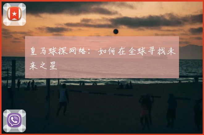 皇马球探网络:如何在全球寻找未来之星