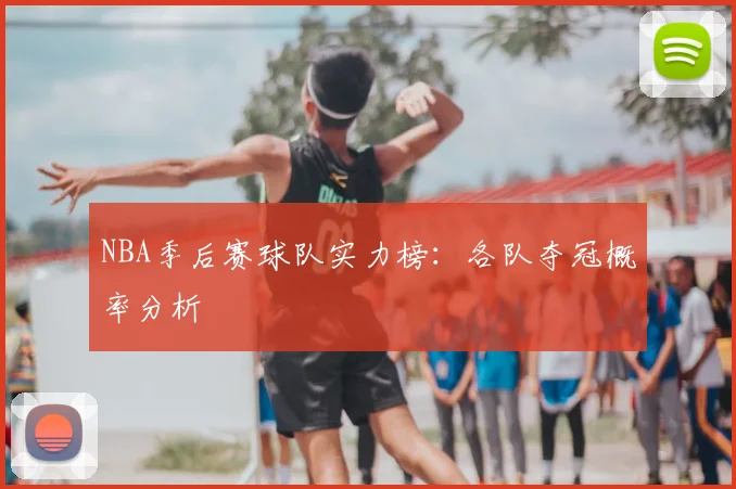NBA季后赛球队实力榜:各队夺冠概率分析