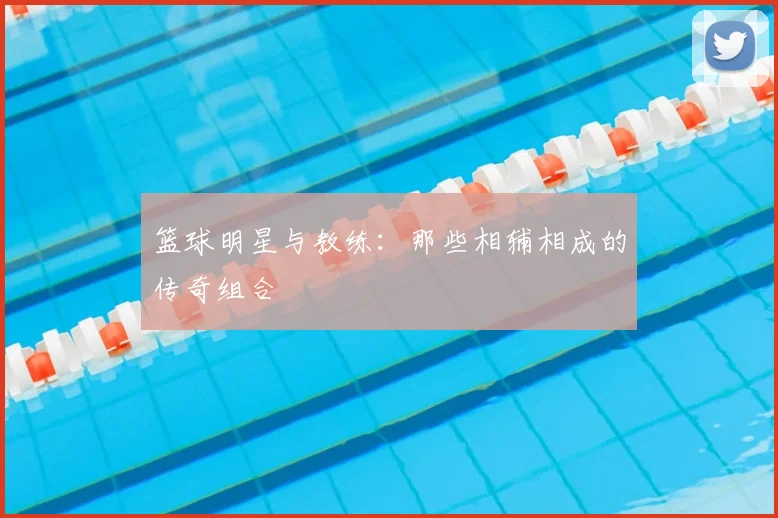 篮球明星与教练:那些相辅相成的传奇组合