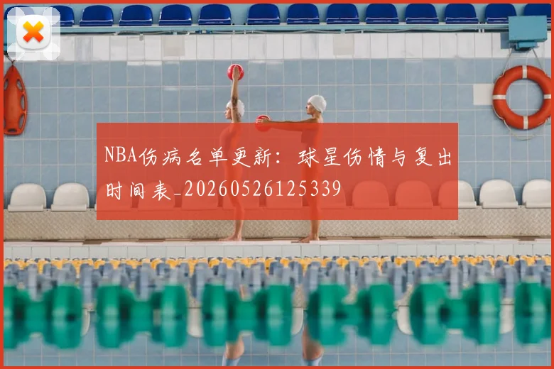 NBA伤病名单更新：球星伤情与复出时间表_20260526125339