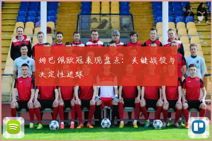姆巴佩欧冠表现盘点:关键战役与决定性进球