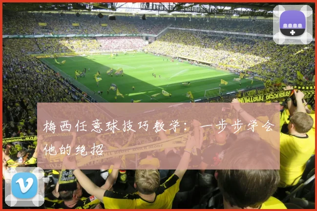 梅西任意球技巧教学：一步步学会他的绝招