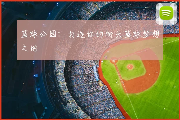 篮球公园：打造你的街头篮球梦想之地