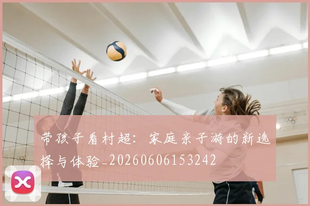带孩子看村超:家庭亲子游的新选择与体验_20260606153242